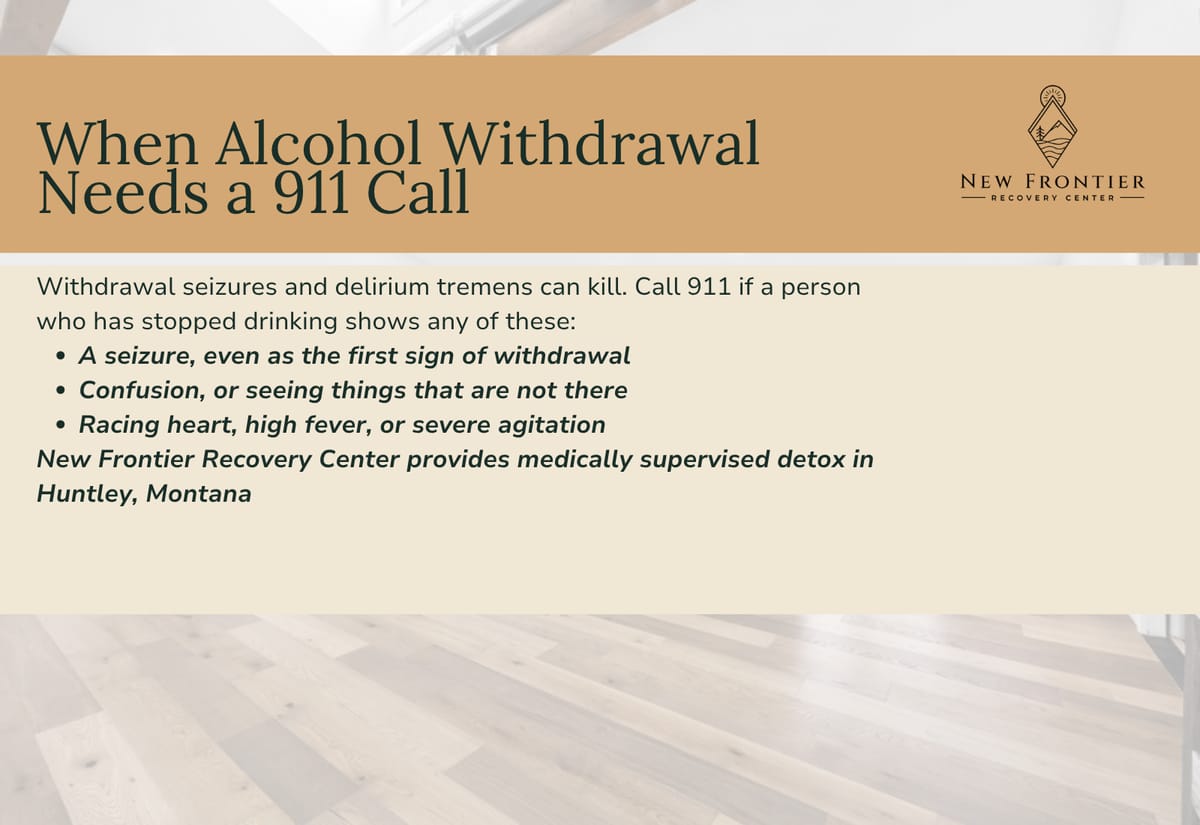 Alcohol withdrawal signs that need a 911 call: a seizure, confusion or hallucinations, and a racing heart, high fever or severe agitation.