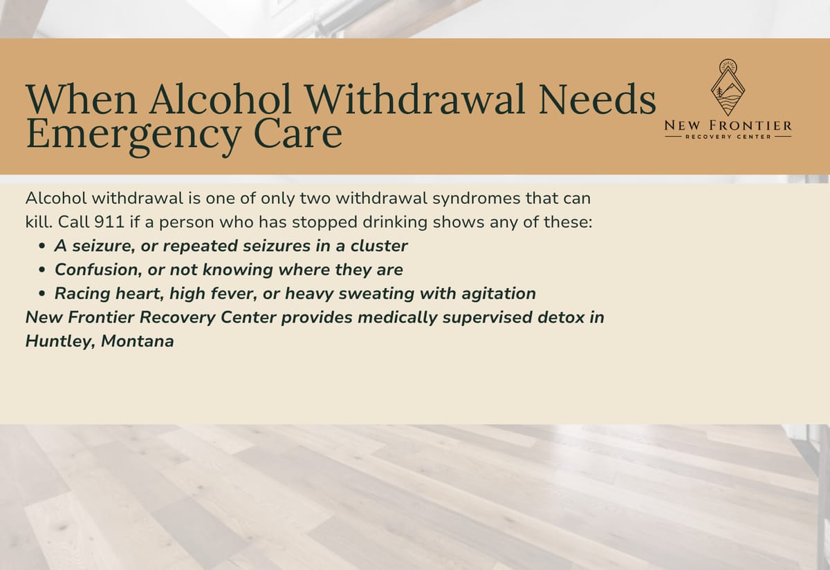 Emergency signs in alcohol withdrawal: a seizure or repeated seizures, confusion or disorientation, and racing heart with high fever.
